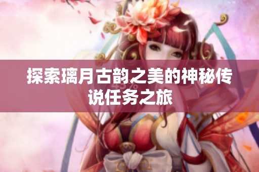 探索璃月古韵之美的神秘传说任务之旅