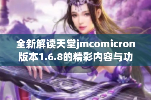 全新解读天堂jmcomicron版本1.6.8的精彩内容与功能解析