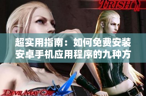 超实用指南：如何免费安装安卓手机应用程序的九种方法