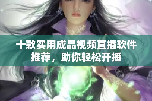十款实用成品视频直播软件推荐，助你轻松开播