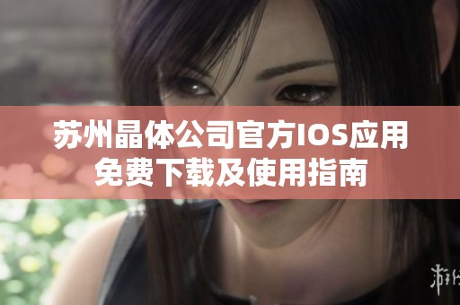 苏州晶体公司官方IOS应用免费下载及使用指南