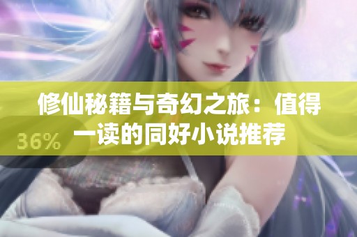 修仙秘籍与奇幻之旅：值得一读的同好小说推荐