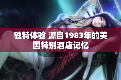 独特体验 源自1983年的美国特别酒店记忆