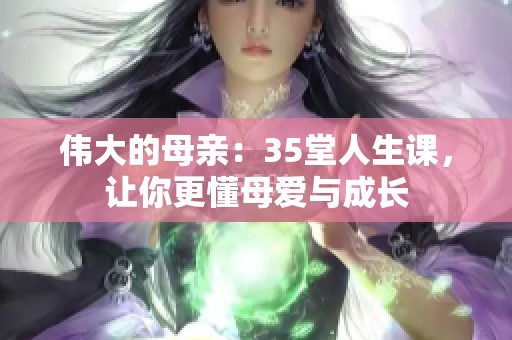 伟大的母亲：35堂人生课，让你更懂母爱与成长
