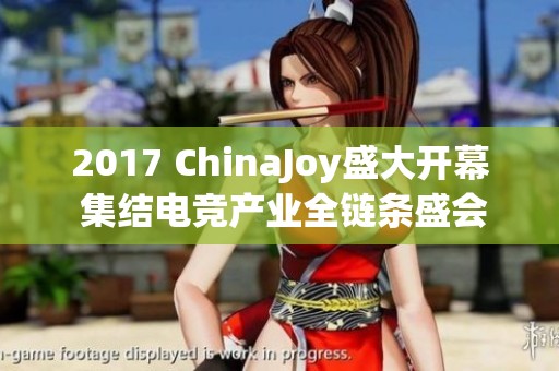 2017 ChinaJoy盛大开幕 集结电竞产业全链条盛会