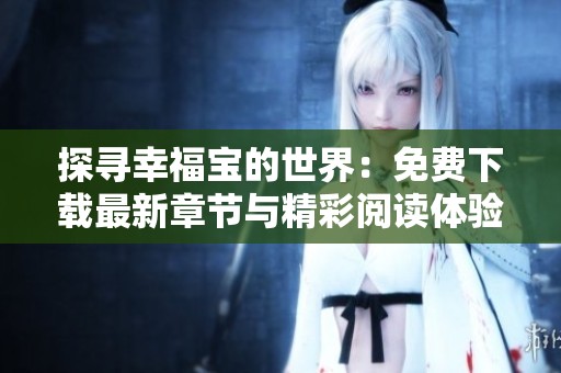 探寻幸福宝的世界：免费下载最新章节与精彩阅读体验