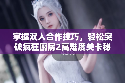 掌握双人合作技巧，轻松突破疯狂厨房2高难度关卡秘籍