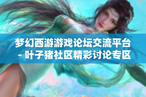 梦幻西游游戏论坛交流平台 - 叶子猪社区精彩讨论专区
