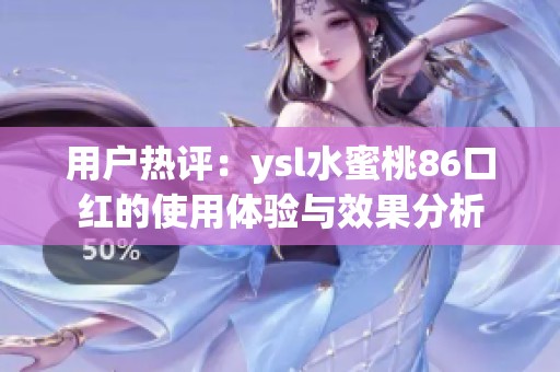 用户热评：ysl水蜜桃86口红的使用体验与效果分析