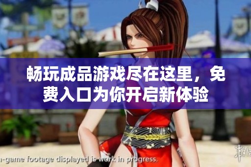 畅玩成品游戏尽在这里，免费入口为你开启新体验