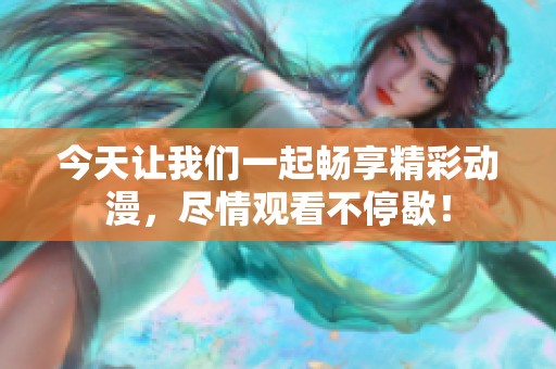 今天让我们一起畅享精彩动漫，尽情观看不停歇！