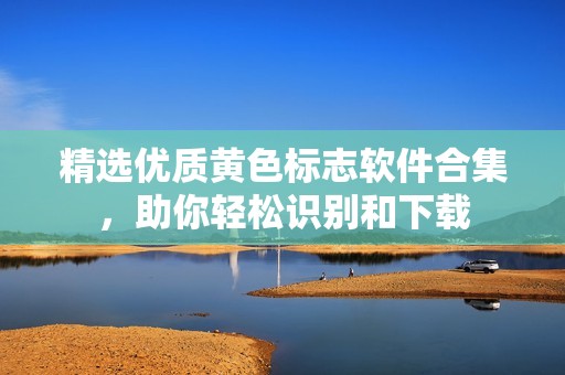 精选优质黄色标志软件合集，助你轻松识别和下载