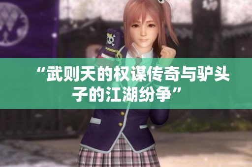 “武则天的权谋传奇与驴头子的江湖纷争”