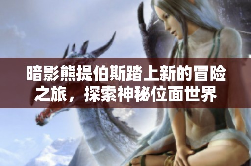 暗影熊提伯斯踏上新的冒险之旅，探索神秘位面世界