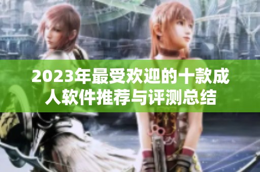 2023年最受欢迎的十款成人软件推荐与评测总结