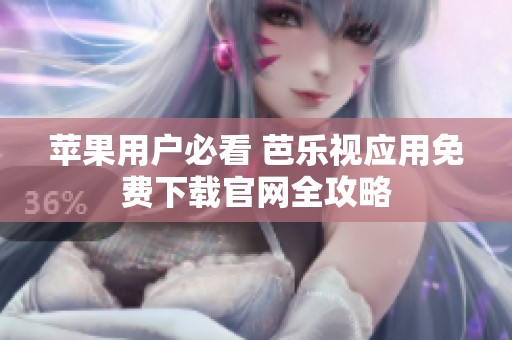 苹果用户必看 芭乐视应用免费下载官网全攻略
