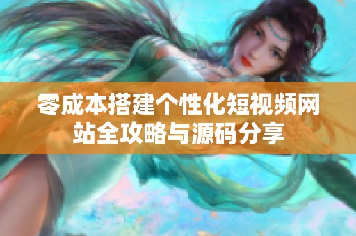零成本搭建个性化短视频网站全攻略与源码分享