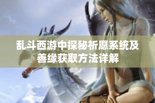 乱斗西游中探秘祈愿系统及善缘获取方法详解