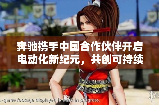 奔驰携手中国合作伙伴开启电动化新纪元，共创可持续未来
