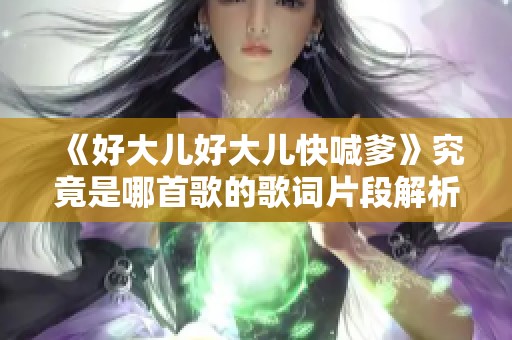 《好大儿好大儿快喊爹》究竟是哪首歌的歌词片段解析
