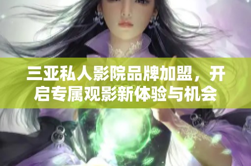 三亚私人影院品牌加盟，开启专属观影新体验与机会