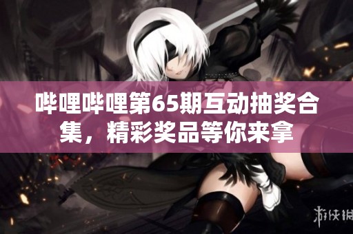 哔哩哔哩第65期互动抽奖合集，精彩奖品等你来拿