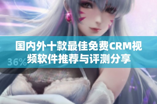 国内外十款最佳免费CRM视频软件推荐与评测分享