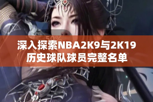 深入探索NBA2K9与2K19历史球队球员完整名单