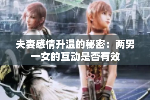 夫妻感情升温的秘密：两男一女的互动是否有效