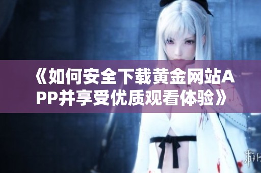 《如何安全下载黄金网站APP并享受优质观看体验》