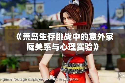 《荒岛生存挑战中的意外家庭关系与心理实验》