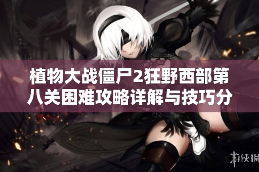 植物大战僵尸2狂野西部第八关困难攻略详解与技巧分享