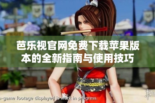 芭乐视官网免费下载苹果版本的全新指南与使用技巧