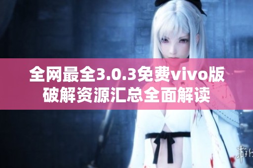 全网最全3.0.3免费vivo版破解资源汇总全面解读