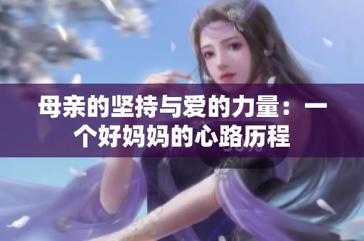 母亲的坚持与爱的力量：一个好妈妈的心路历程