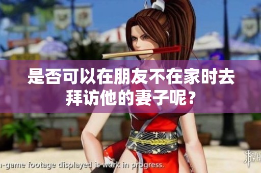 是否可以在朋友不在家时去拜访他的妻子呢？