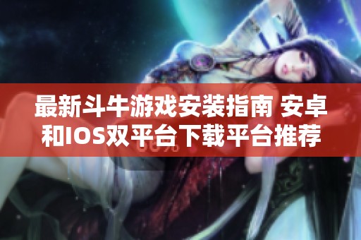 最新斗牛游戏安装指南 安卓和IOS双平台下载平台推荐