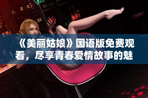 《美丽姑娘》国语版免费观看，尽享青春爱情故事的魅力