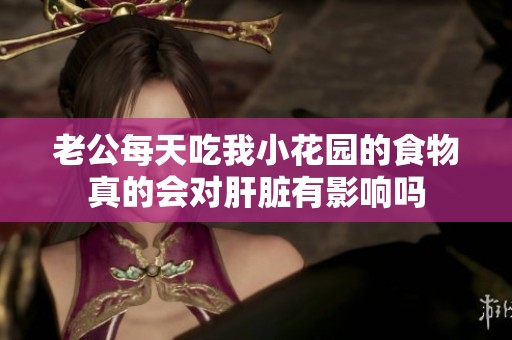 老公每天吃我小花园的食物真的会对肝脏有影响吗