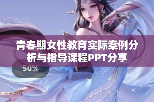 青春期女性教育实际案例分析与指导课程PPT分享