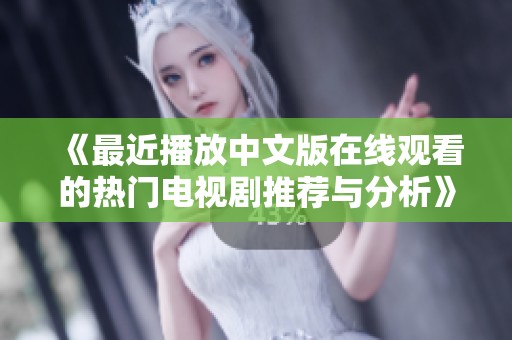 《最近播放中文版在线观看的热门电视剧推荐与分析》