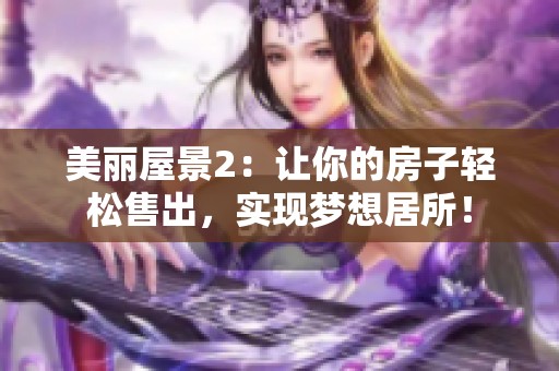 美丽屋景2：让你的房子轻松售出，实现梦想居所！