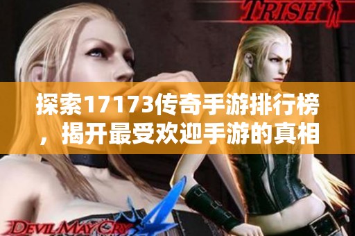 探索17173传奇手游排行榜，揭开最受欢迎手游的真相！
