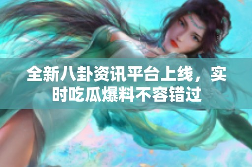 全新八卦资讯平台上线，实时吃瓜爆料不容错过