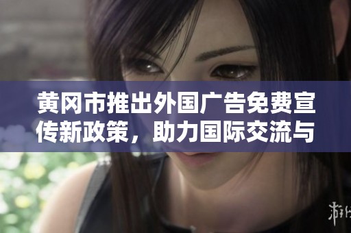 黄冈市推出外国广告免费宣传新政策，助力国际交流与合作