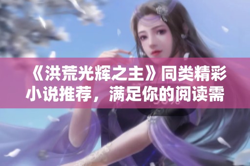 《洪荒光辉之主》同类精彩小说推荐，满足你的阅读需求