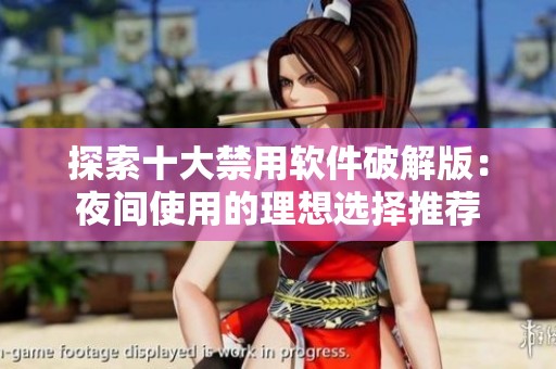 探索十大禁用软件破解版：夜间使用的理想选择推荐