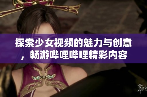 探索少女视频的魅力与创意，畅游哔哩哔哩精彩内容