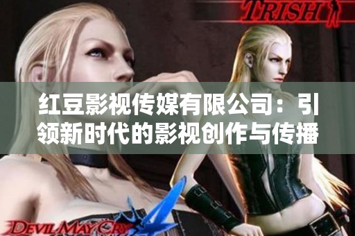 红豆影视传媒有限公司：引领新时代的影视创作与传播之路