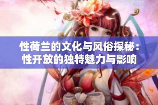 性荷兰的文化与风俗探秘：性开放的独特魅力与影响